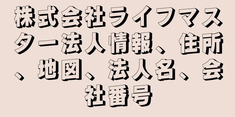 株式会社ライフマスター法人情報、住所、地図、法人名、会社番号