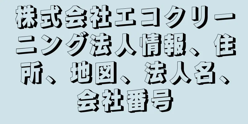株式会社エコクリーニング法人情報、住所、地図、法人名、会社番号