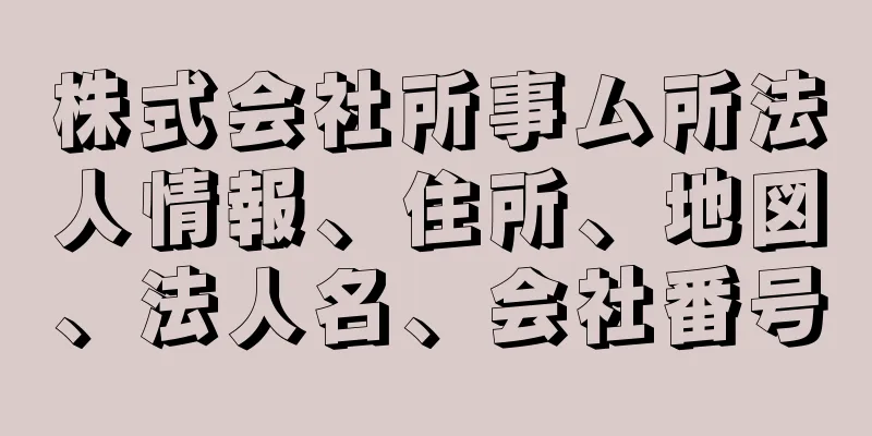 株式会社所事ム所法人情報、住所、地図、法人名、会社番号