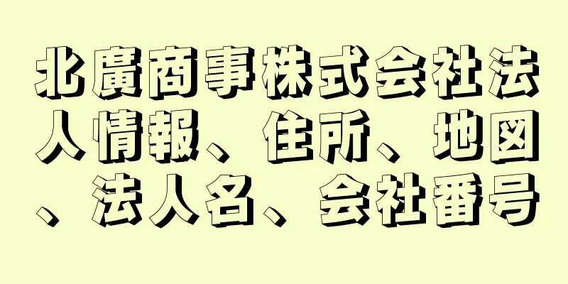 北廣商事株式会社法人情報、住所、地図、法人名、会社番号