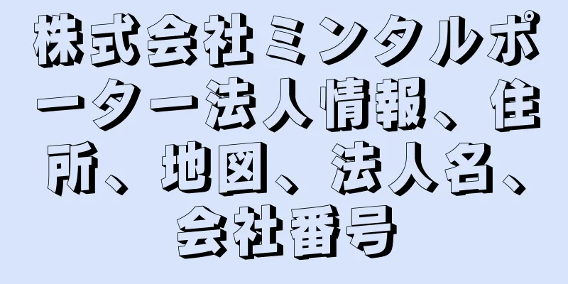 株式会社ミンタルポーター法人情報、住所、地図、法人名、会社番号