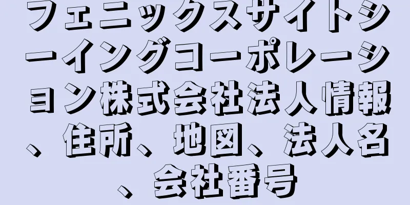 フェニックスサイトシーイングコーポレーション株式会社法人情報、住所、地図、法人名、会社番号