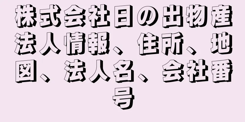 株式会社日の出物産法人情報、住所、地図、法人名、会社番号