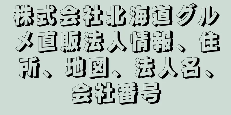 株式会社北海道グルメ直販法人情報、住所、地図、法人名、会社番号
