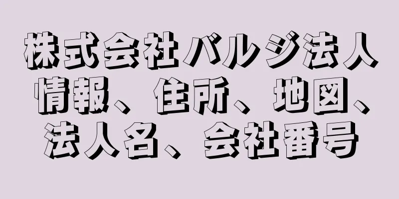 株式会社バルジ法人情報、住所、地図、法人名、会社番号