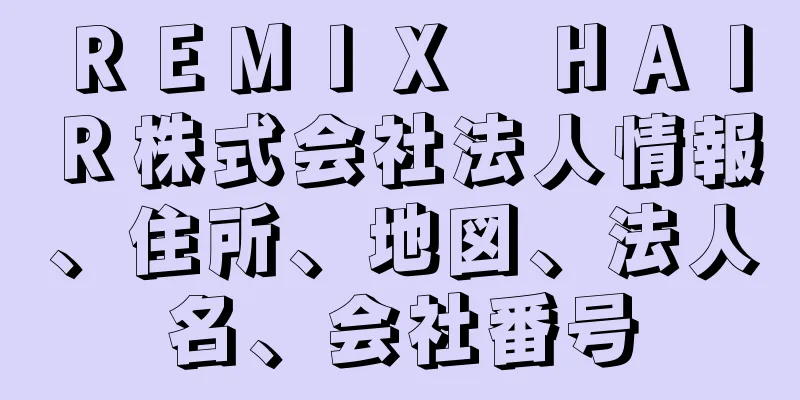 ＲＥＭＩＸ　ＨＡＩＲ株式会社法人情報、住所、地図、法人名、会社番号