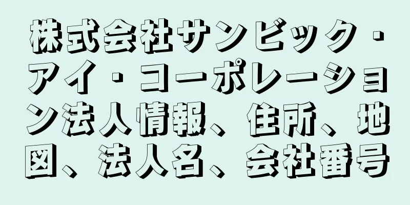 株式会社サンビック・アイ・コーポレーション法人情報、住所、地図、法人名、会社番号