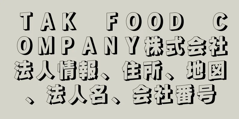 ＴＡＫ　ＦＯＯＤ　ＣＯＭＰＡＮＹ株式会社法人情報、住所、地図、法人名、会社番号