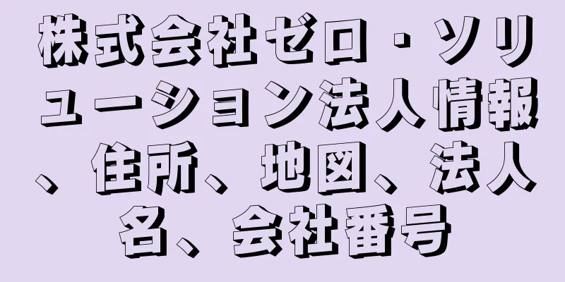 株式会社ゼロ・ソリューション法人情報、住所、地図、法人名、会社番号