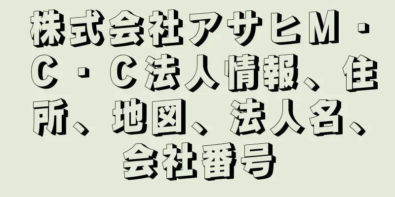 株式会社アサヒＭ・Ｃ・Ｃ法人情報、住所、地図、法人名、会社番号