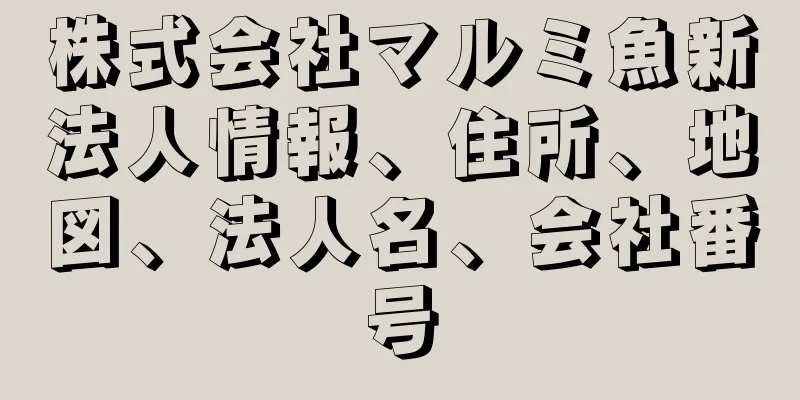 株式会社マルミ魚新法人情報、住所、地図、法人名、会社番号