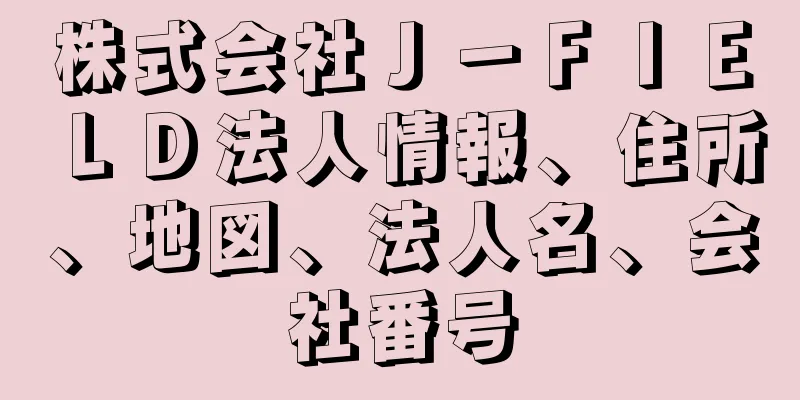 株式会社Ｊ－ＦＩＥＬＤ法人情報、住所、地図、法人名、会社番号