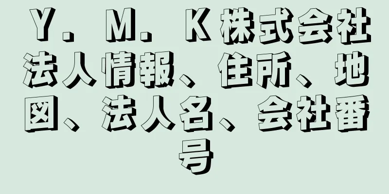 Ｙ．Ｍ．Ｋ株式会社法人情報、住所、地図、法人名、会社番号