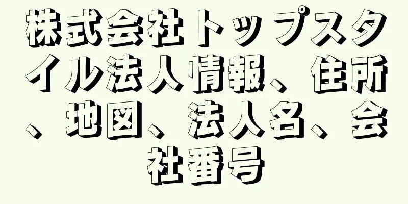 株式会社トップスタイル法人情報、住所、地図、法人名、会社番号