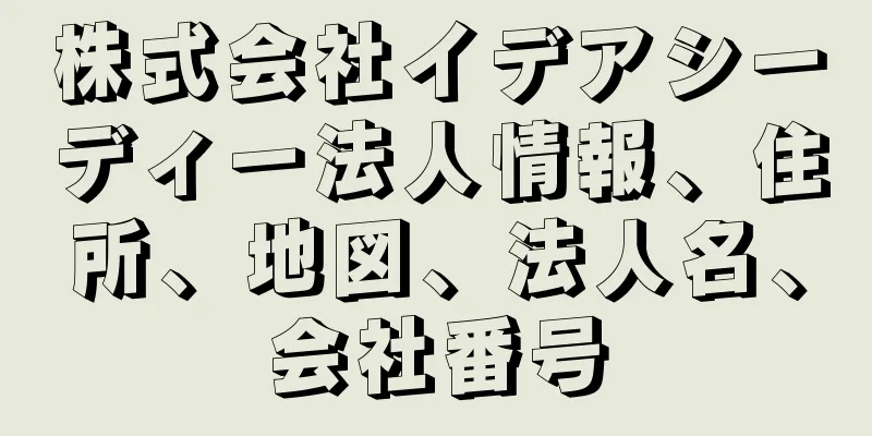 株式会社イデアシーディー法人情報、住所、地図、法人名、会社番号