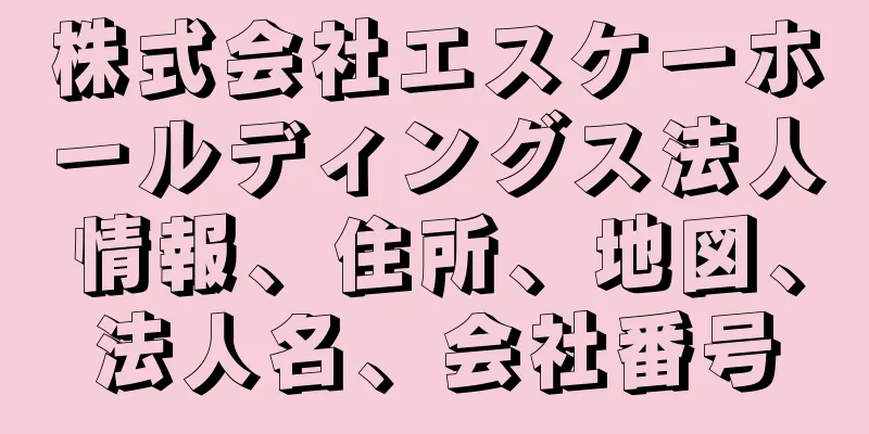 株式会社エスケーホールディングス法人情報、住所、地図、法人名、会社番号