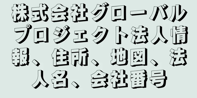 株式会社グローバルプロジェクト法人情報、住所、地図、法人名、会社番号