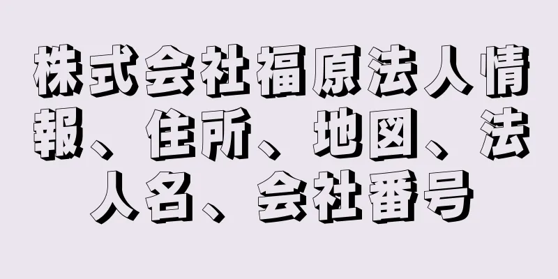 株式会社福原法人情報、住所、地図、法人名、会社番号