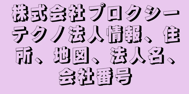 株式会社プロクシーテクノ法人情報、住所、地図、法人名、会社番号