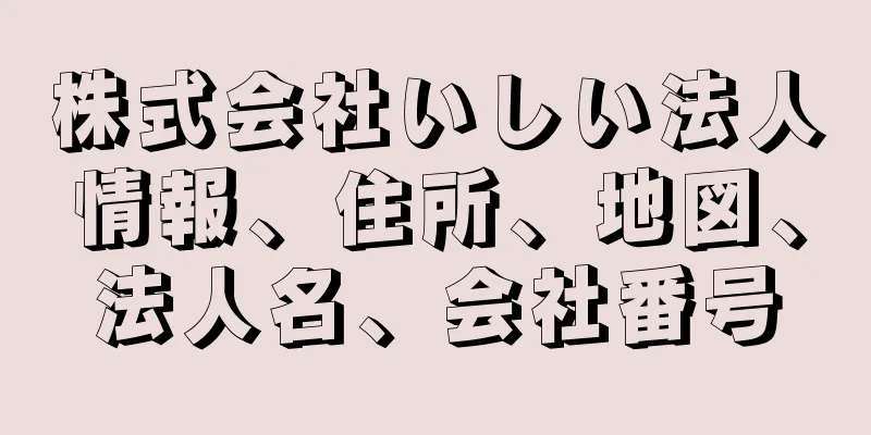 株式会社いしい法人情報、住所、地図、法人名、会社番号