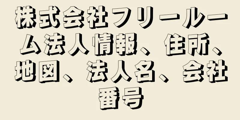 株式会社フリールーム法人情報、住所、地図、法人名、会社番号