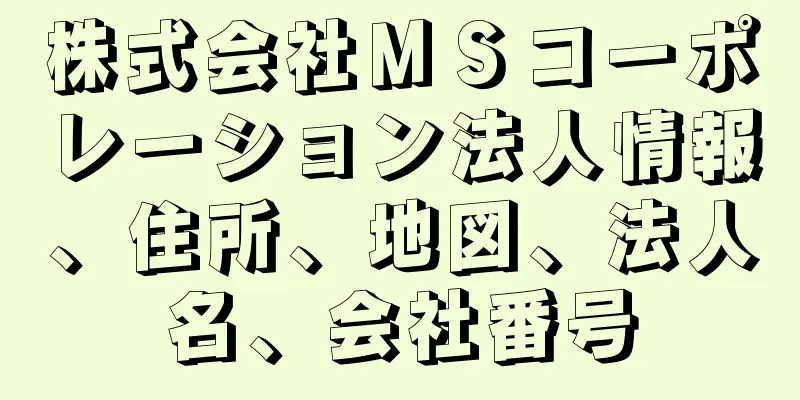 株式会社ＭＳコーポレーション法人情報、住所、地図、法人名、会社番号