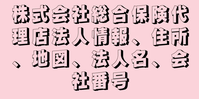 株式会社総合保険代理店法人情報、住所、地図、法人名、会社番号