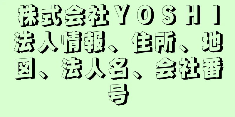 株式会社ＹＯＳＨＩ法人情報、住所、地図、法人名、会社番号