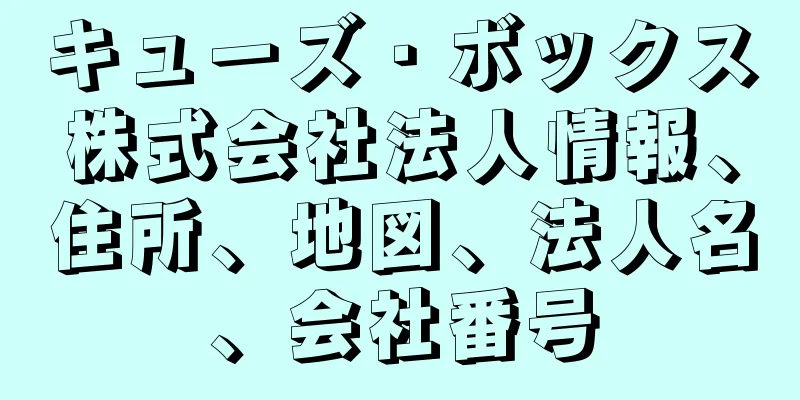 キューズ・ボックス株式会社法人情報、住所、地図、法人名、会社番号