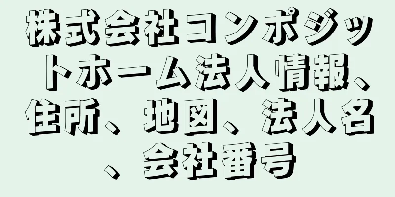 株式会社コンポジットホーム法人情報、住所、地図、法人名、会社番号