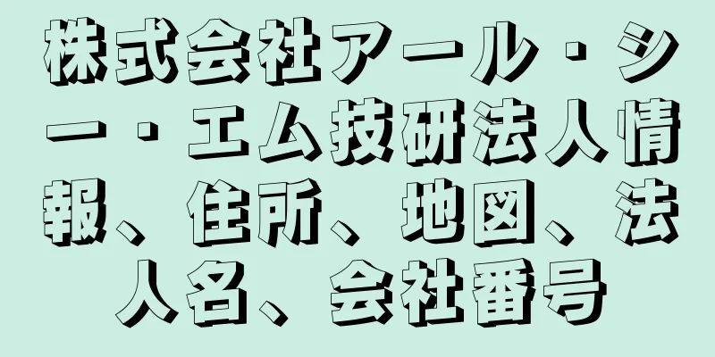 株式会社アール・シー・エム技研法人情報、住所、地図、法人名、会社番号