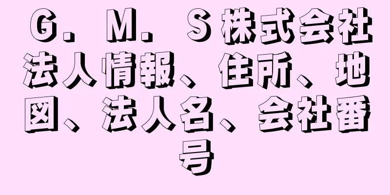 Ｇ．Ｍ．Ｓ株式会社法人情報、住所、地図、法人名、会社番号