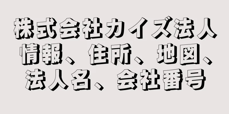 株式会社カイズ法人情報、住所、地図、法人名、会社番号