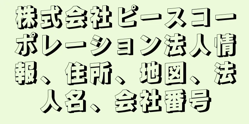 株式会社ピースコーポレーション法人情報、住所、地図、法人名、会社番号