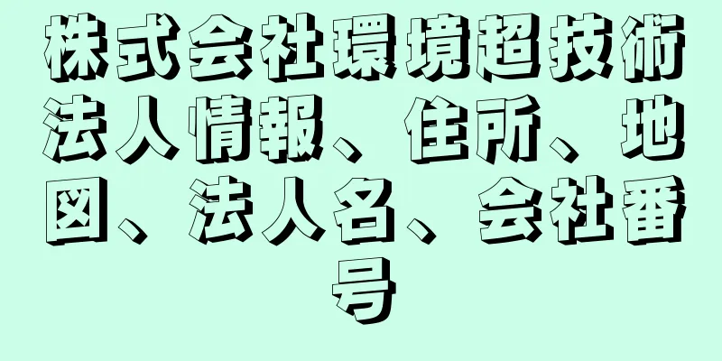 株式会社環境超技術法人情報、住所、地図、法人名、会社番号