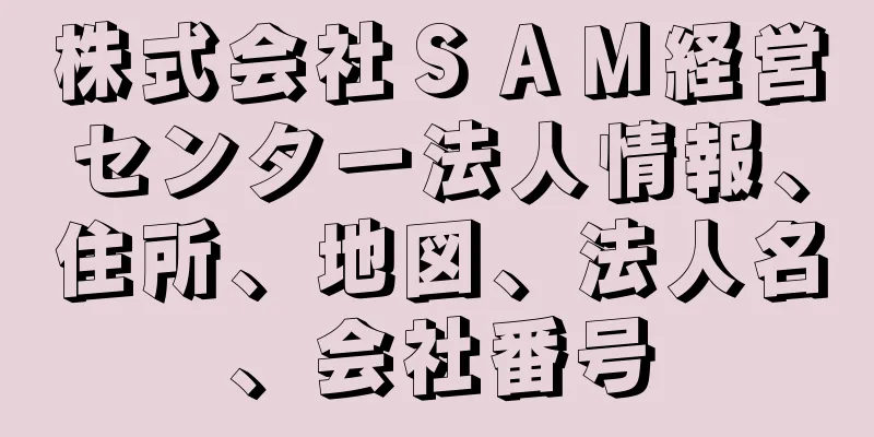 株式会社ＳＡＭ経営センター法人情報、住所、地図、法人名、会社番号