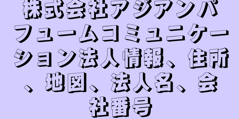 株式会社アジアンパフュームコミュニケーション法人情報、住所、地図、法人名、会社番号