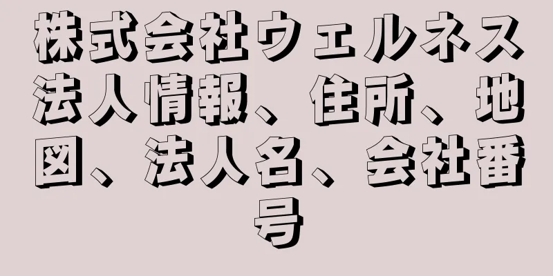 株式会社ウェルネス法人情報、住所、地図、法人名、会社番号