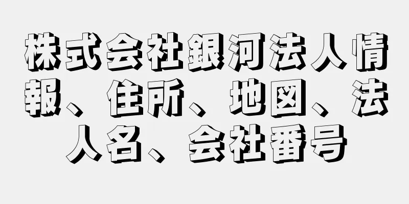 株式会社銀河法人情報、住所、地図、法人名、会社番号