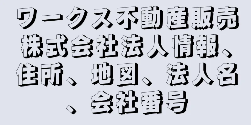 ワークス不動産販売株式会社法人情報、住所、地図、法人名、会社番号