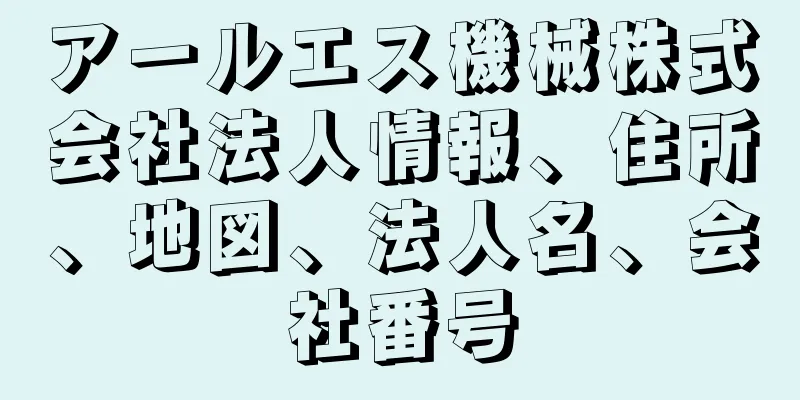 アールエス機械株式会社法人情報、住所、地図、法人名、会社番号