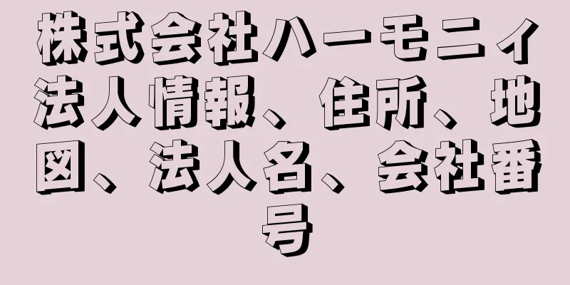 株式会社ハーモニィ法人情報、住所、地図、法人名、会社番号