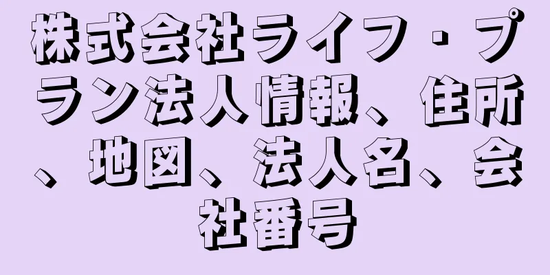 株式会社ライフ・プラン法人情報、住所、地図、法人名、会社番号