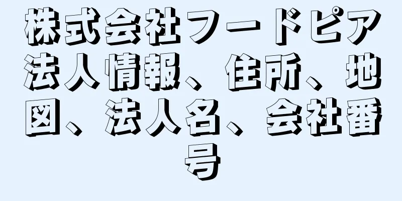 株式会社フードピア法人情報、住所、地図、法人名、会社番号