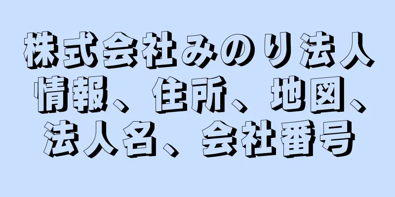 株式会社みのり法人情報、住所、地図、法人名、会社番号