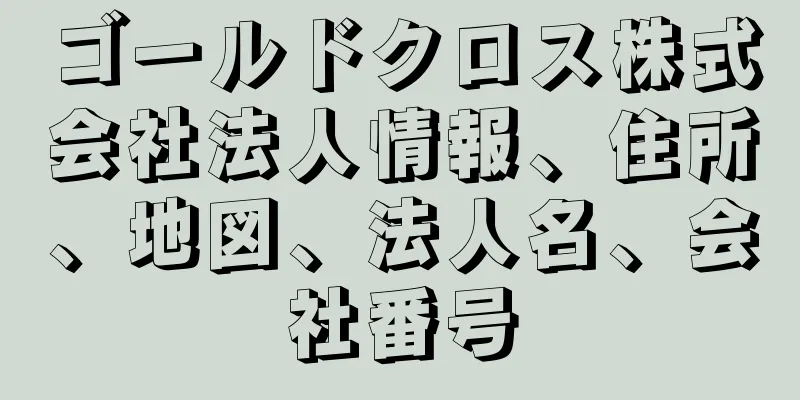 ゴールドクロス株式会社法人情報、住所、地図、法人名、会社番号