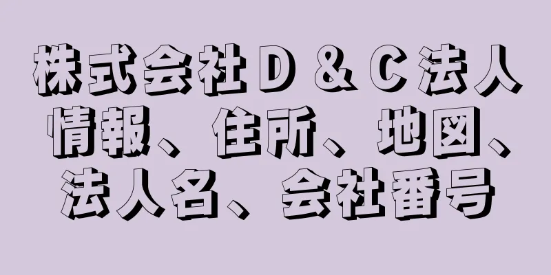 株式会社Ｄ＆Ｃ法人情報、住所、地図、法人名、会社番号