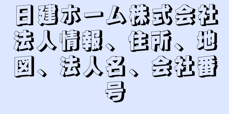 日建ホーム株式会社法人情報、住所、地図、法人名、会社番号