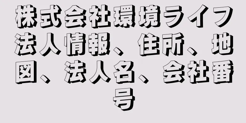 株式会社環境ライフ法人情報、住所、地図、法人名、会社番号