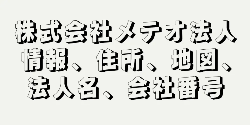 株式会社メテオ法人情報、住所、地図、法人名、会社番号